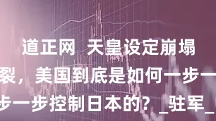 道正网  天皇设定崩塌，信仰被撕裂，美国到底是如何一步一步控制日本的？_驻军_中国_国家