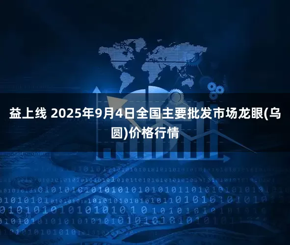 益上线 2025年9月4日全国主要批发市场龙眼(乌圆)价格行情