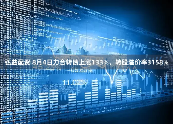 弘益配资 8月4日力合转债上涨133%，转股溢价率3158%