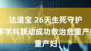 达道宝 26天生死守护 多学科联动成功救治危重产妇