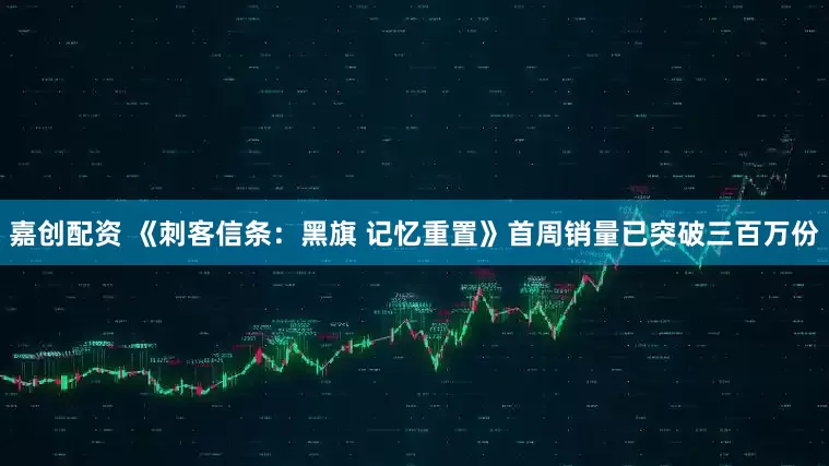 嘉创配资 《刺客信条：黑旗 记忆重置》首周销量已突破三百万份